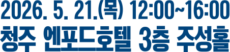 2026. 5. 21.(목) 12:00~16:00 청주 엔포드호텔 3층 주성홀
